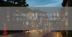 TDKの株価分割の可能性を探る！ あなたの投資に明るい未来が待っている？