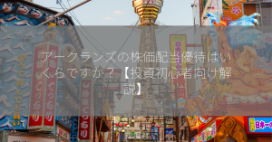 アークランズの株価配当優待はいくらですか？【投資初心者向け解説】