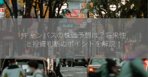 キャンバスの株価予想は？将来性と投資判断のポイントを解説！