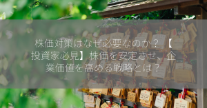 株価対策はなぜ必要なのか？ 【投資家必見】株価を安定させ、企業価値を高める戦略とは？